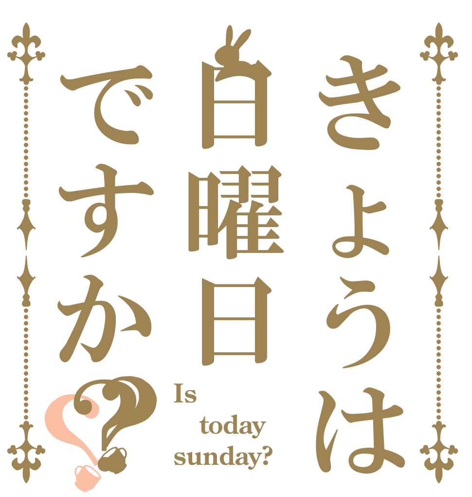 きょうは日曜日ですか？？？ Is  today sunday?