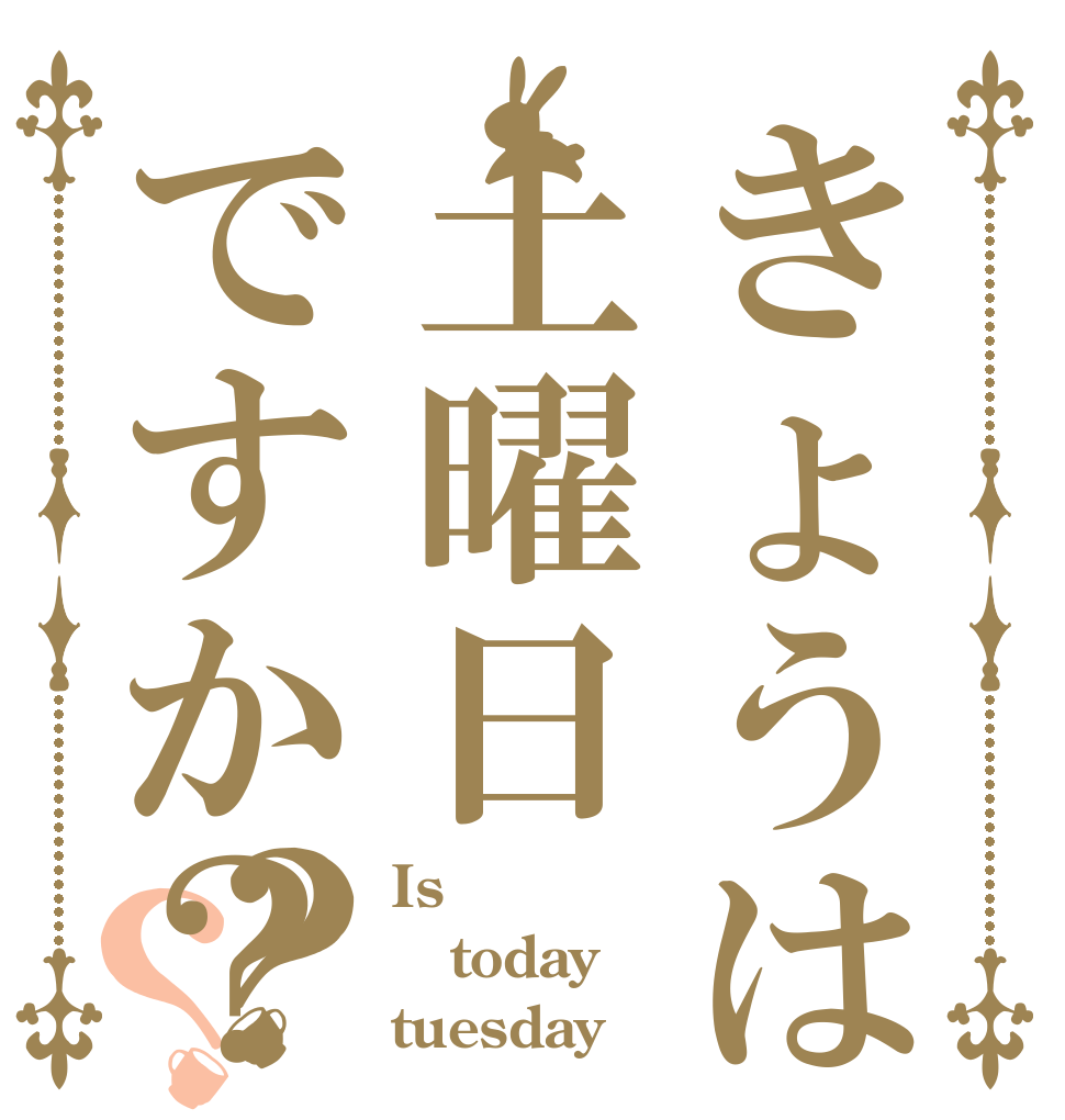 きょうは土曜日ですか？？？ Is  today tuesday？