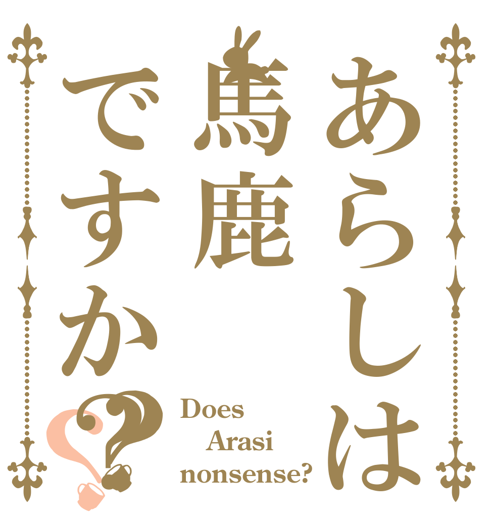 あらしは馬鹿ですか？？？ Does Arasi nonsense?