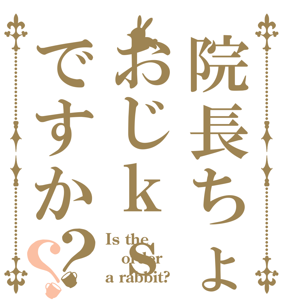 院長ちょっとおじｋｓですか？？ Is the order a rabbit?