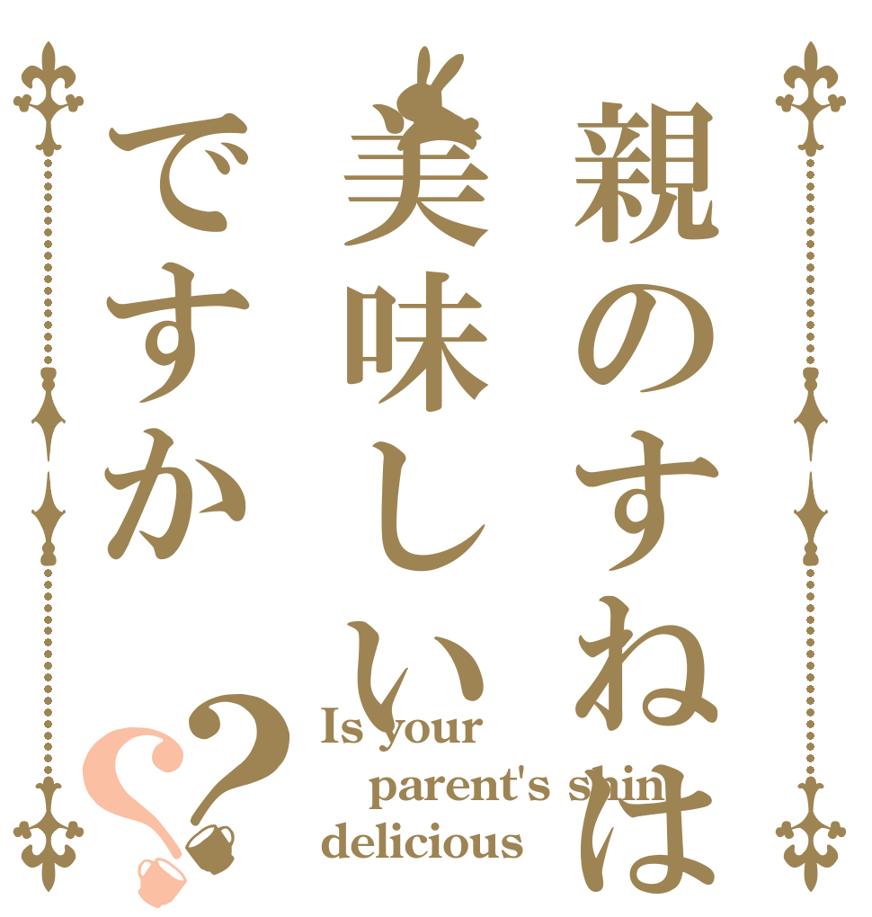親のすねは美味しいですか？？ Is your parent's shin delicious