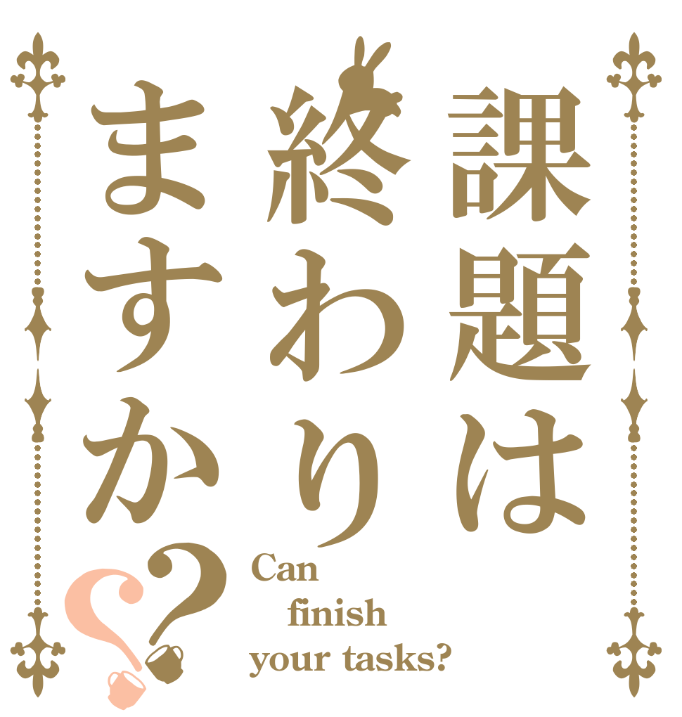 課題は終わりますか？？ Can finish your tasks?