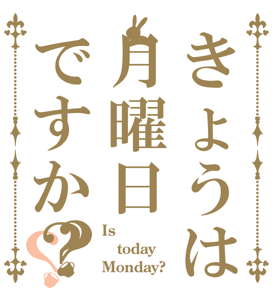 きょうは月曜日ですか？？？ Is  today Monday?