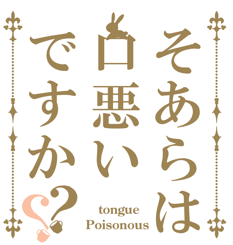 そあらは口悪いですか？？  tongue Poisonous