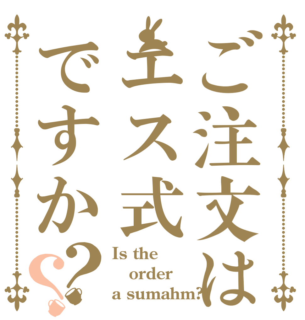ご注文はエス式ですか？？ Is the order a sumahm?