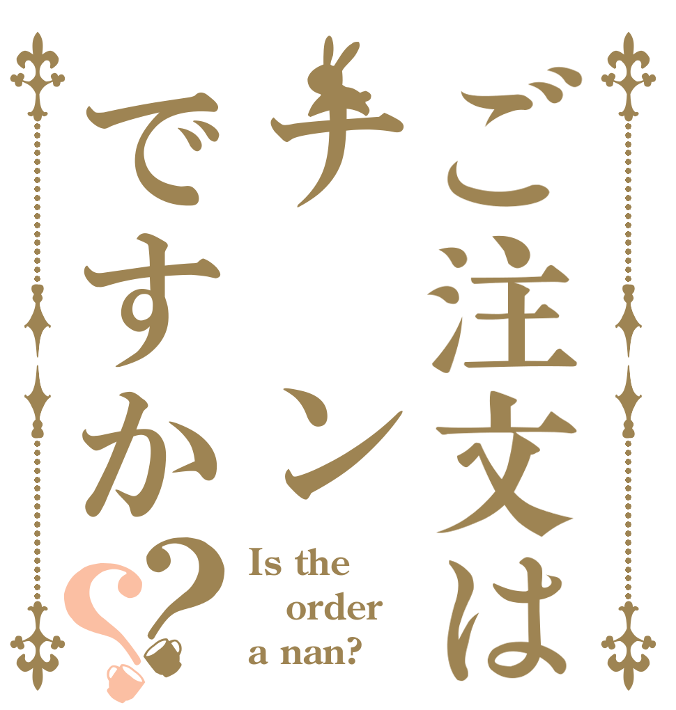 ご注文はナ　ンですか？？ Is the order a nan?