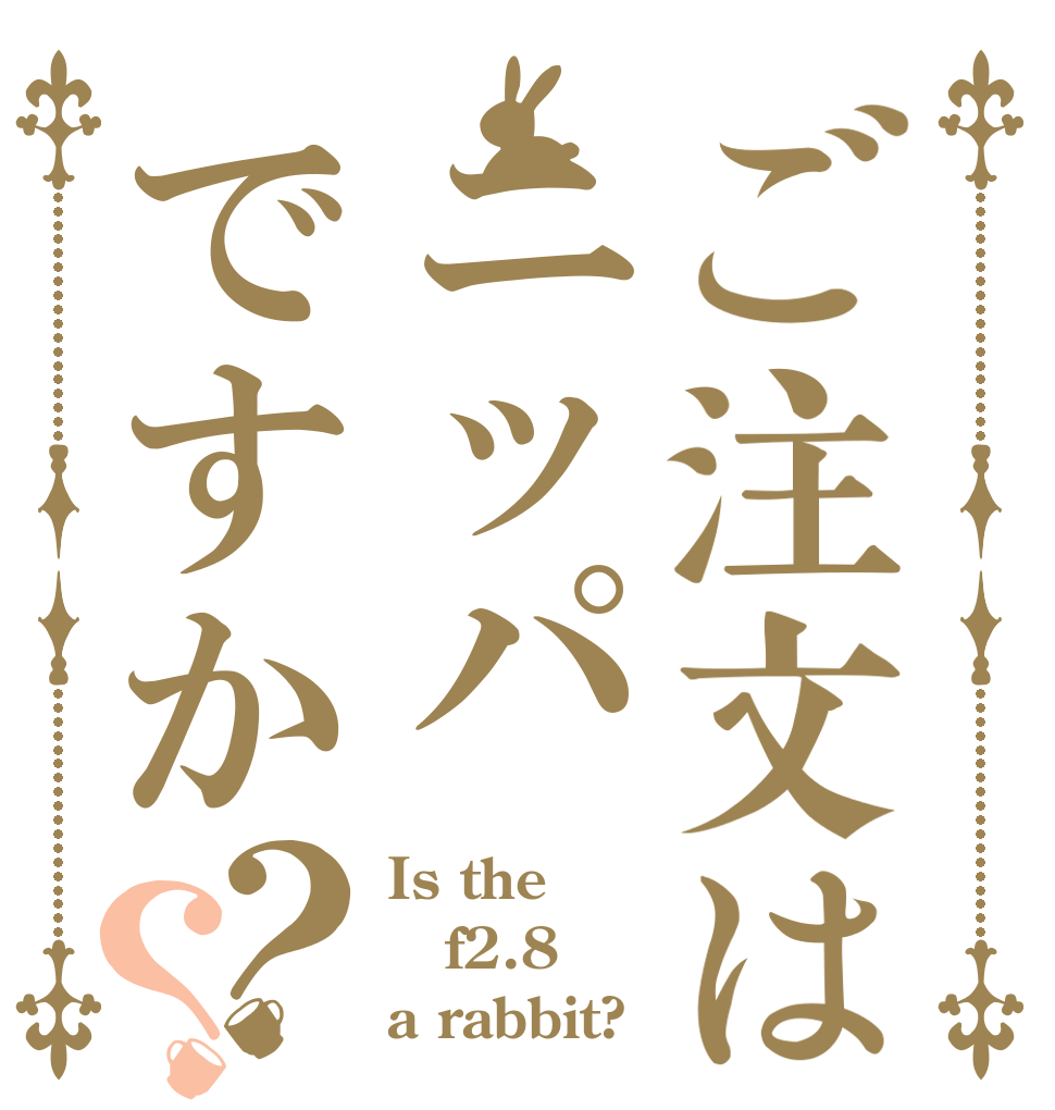ご注文はニッパですか？？ Is the f2.8 a rabbit?
