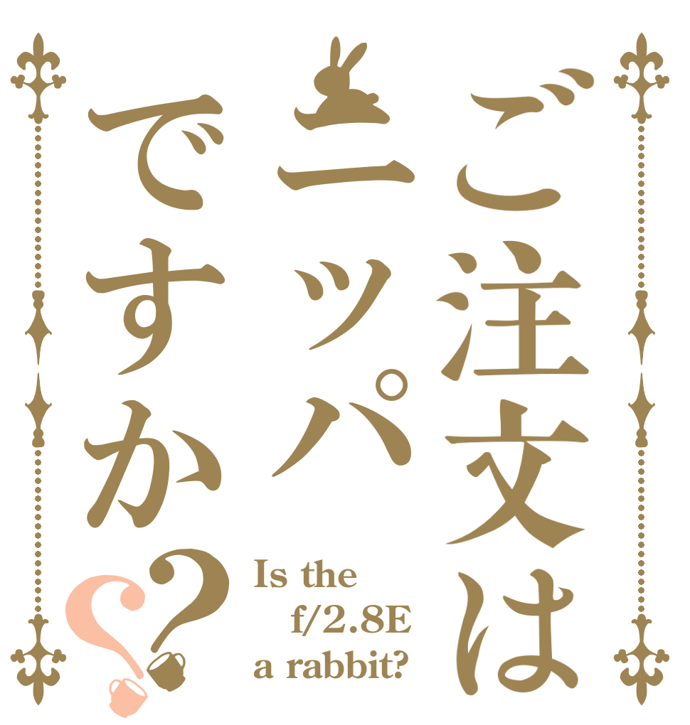 ご注文はニッパですか？？ Is the f/2.8E a rabbit?