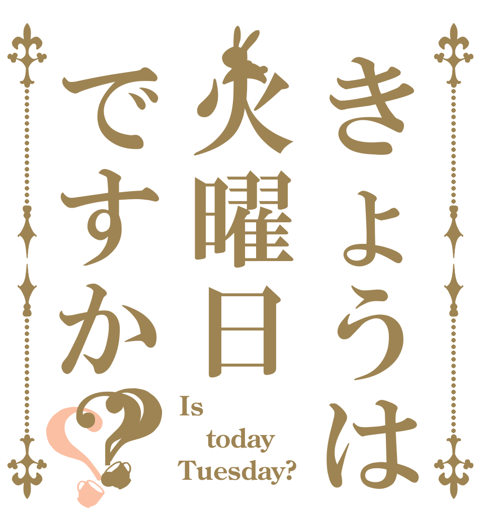 きょうは火曜日ですか？？？ Is  today Tuesday?