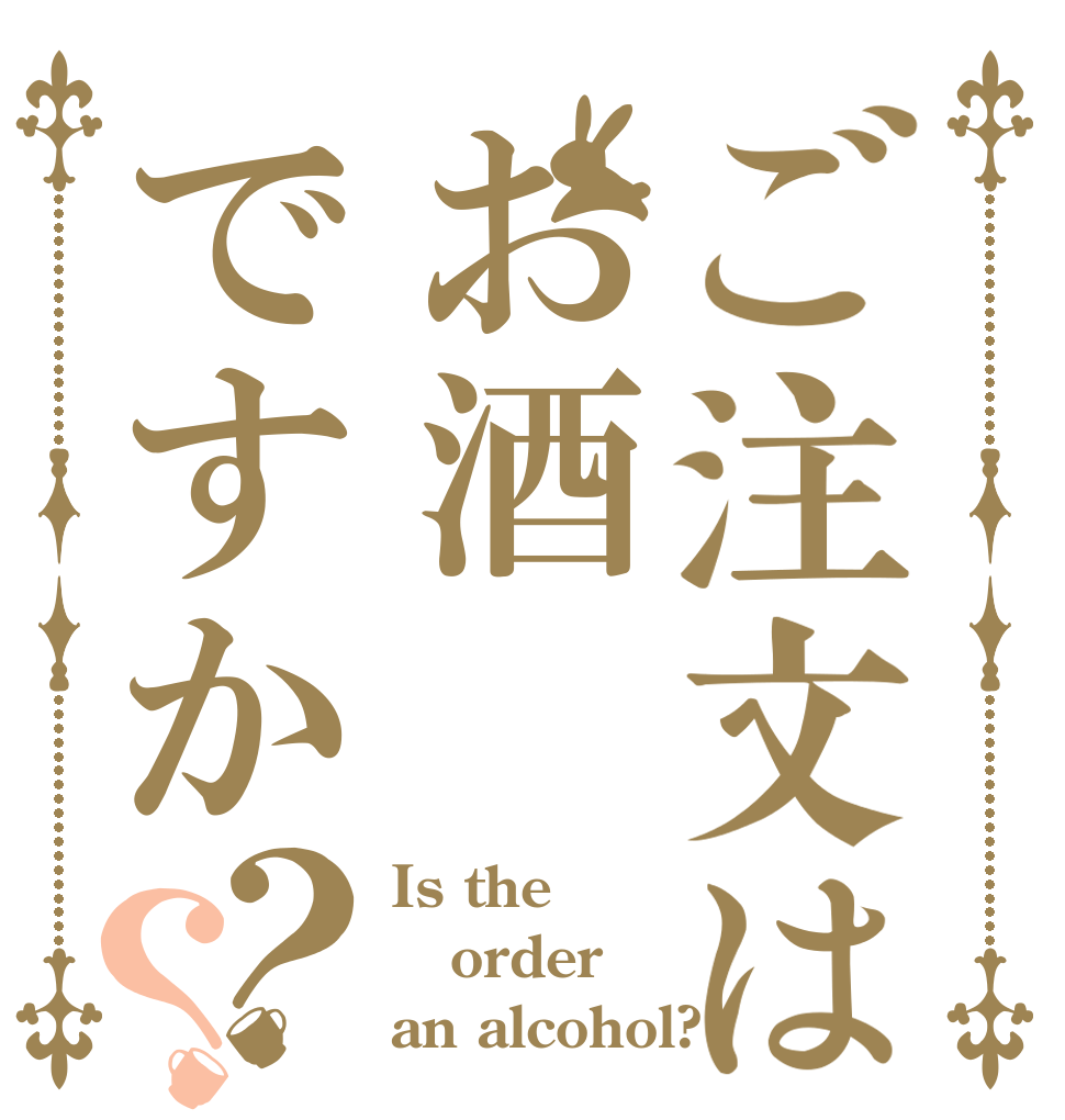 ご注文はお酒ですか？？ Is the order an alcohol?