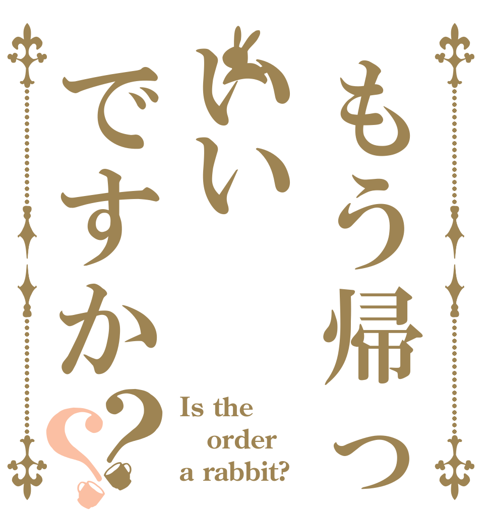 もう帰っていいですか？？ Is the order a rabbit?