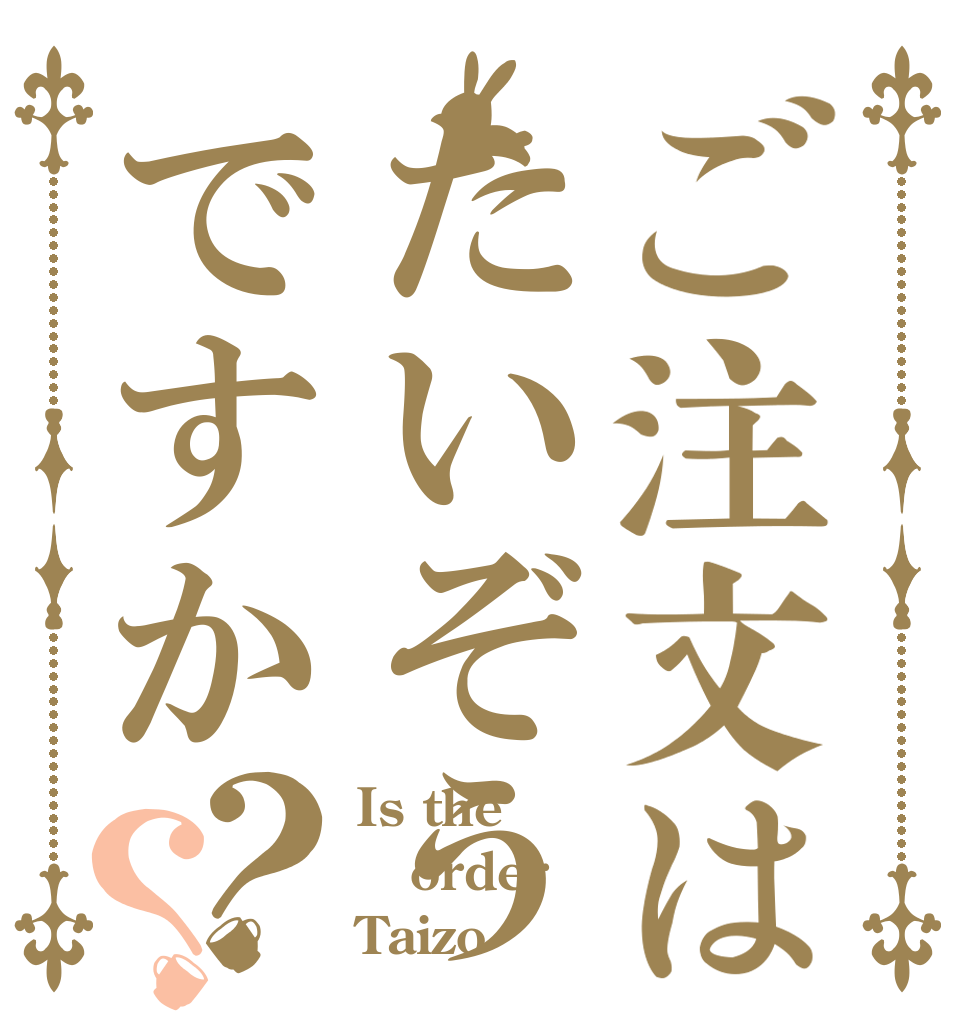 ご注文はたいぞうですか？？ Is the order Taizo
