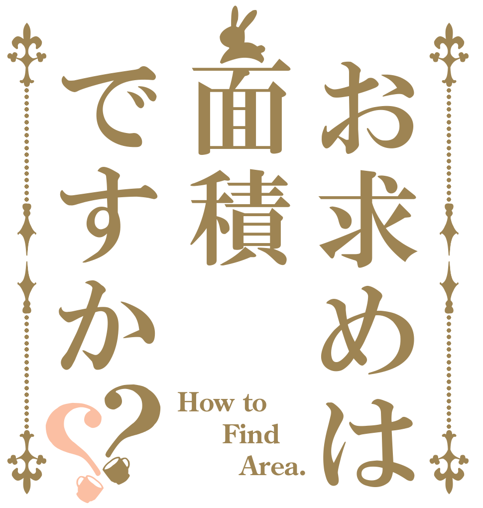 お求めは面積ですか？？ How to   Find        Area.