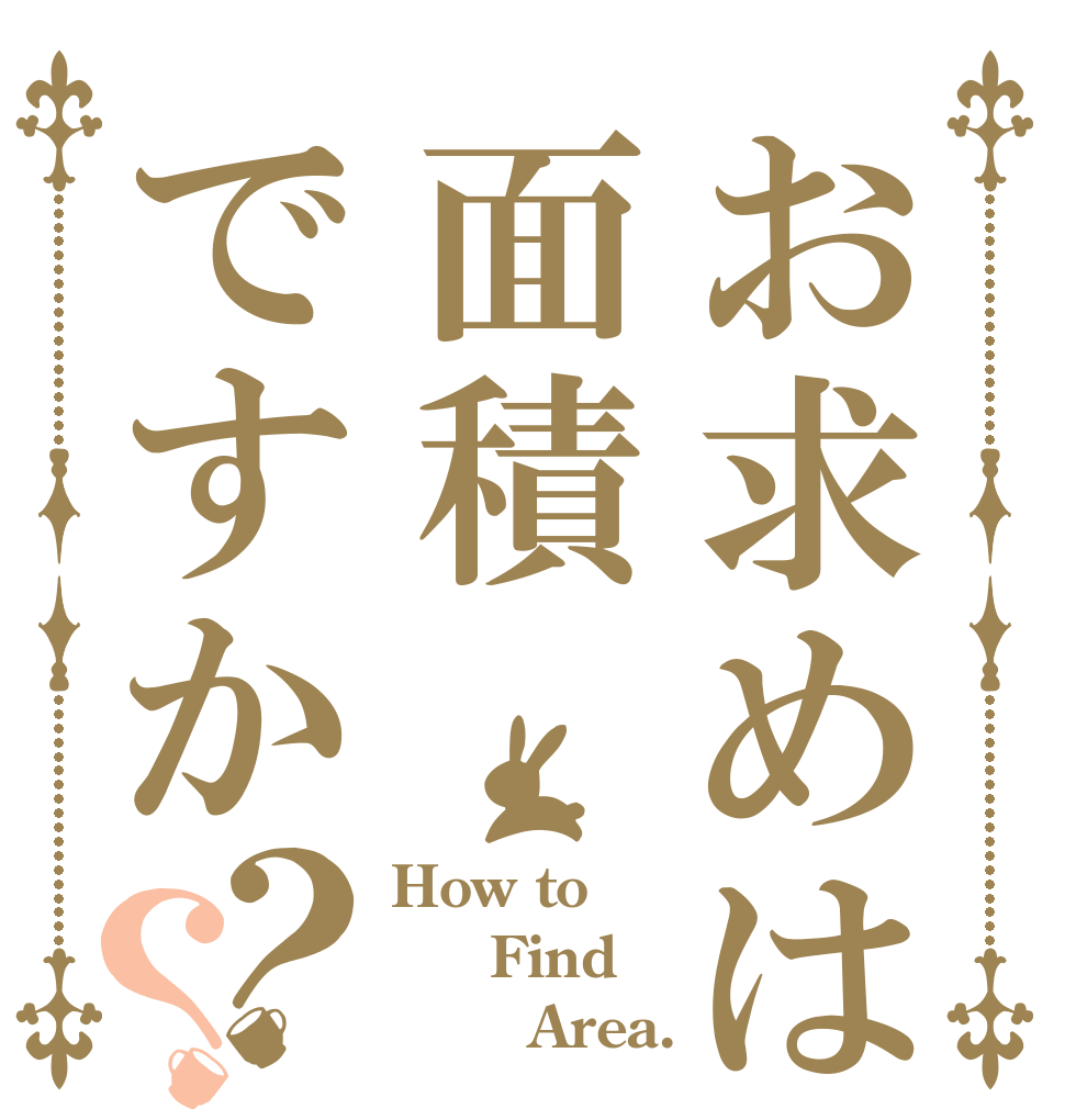 お求めは面積ですか？？ How to   Find        Area.