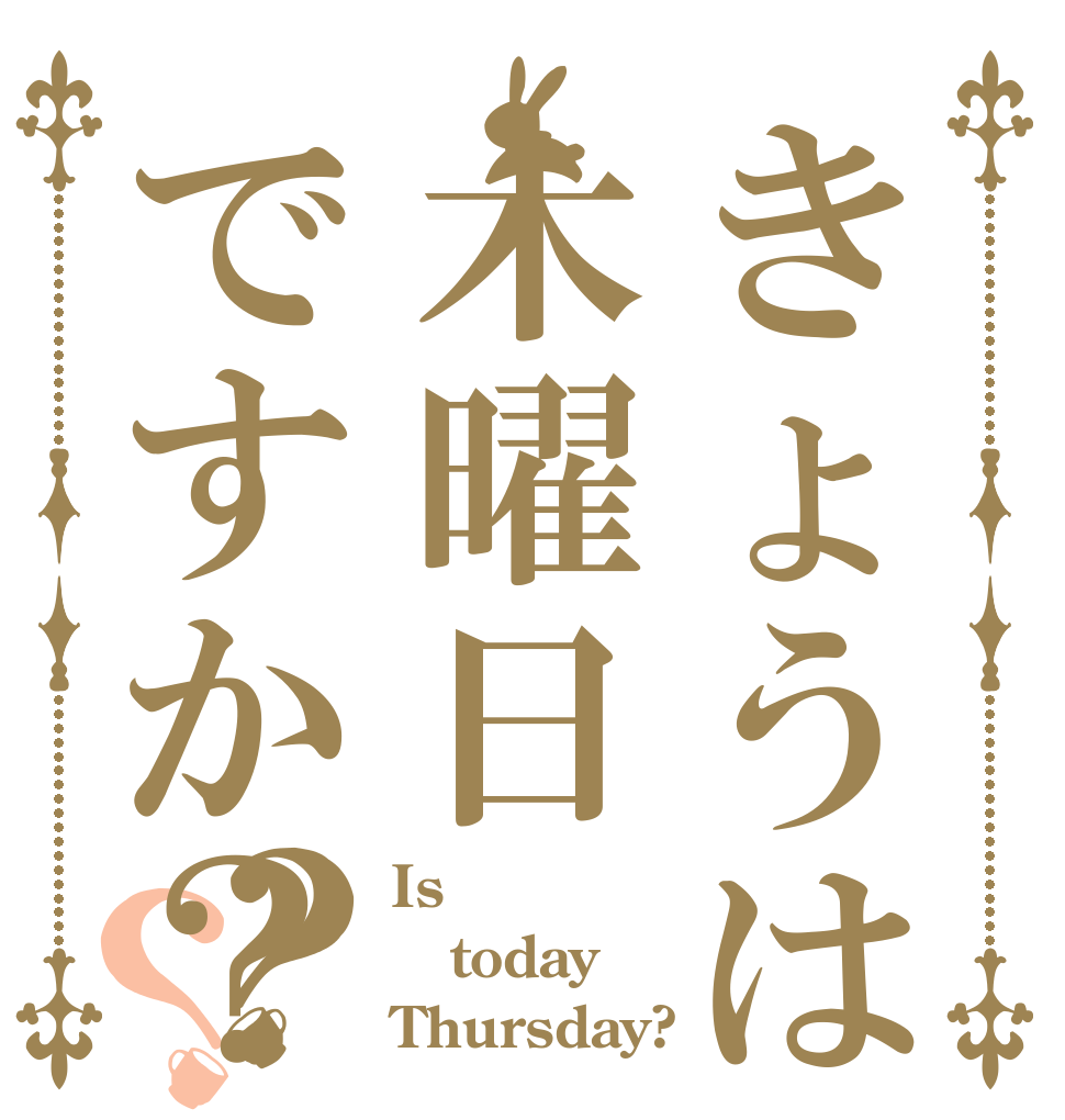 きょうは木曜日ですか？？？ Is  today Thursday?