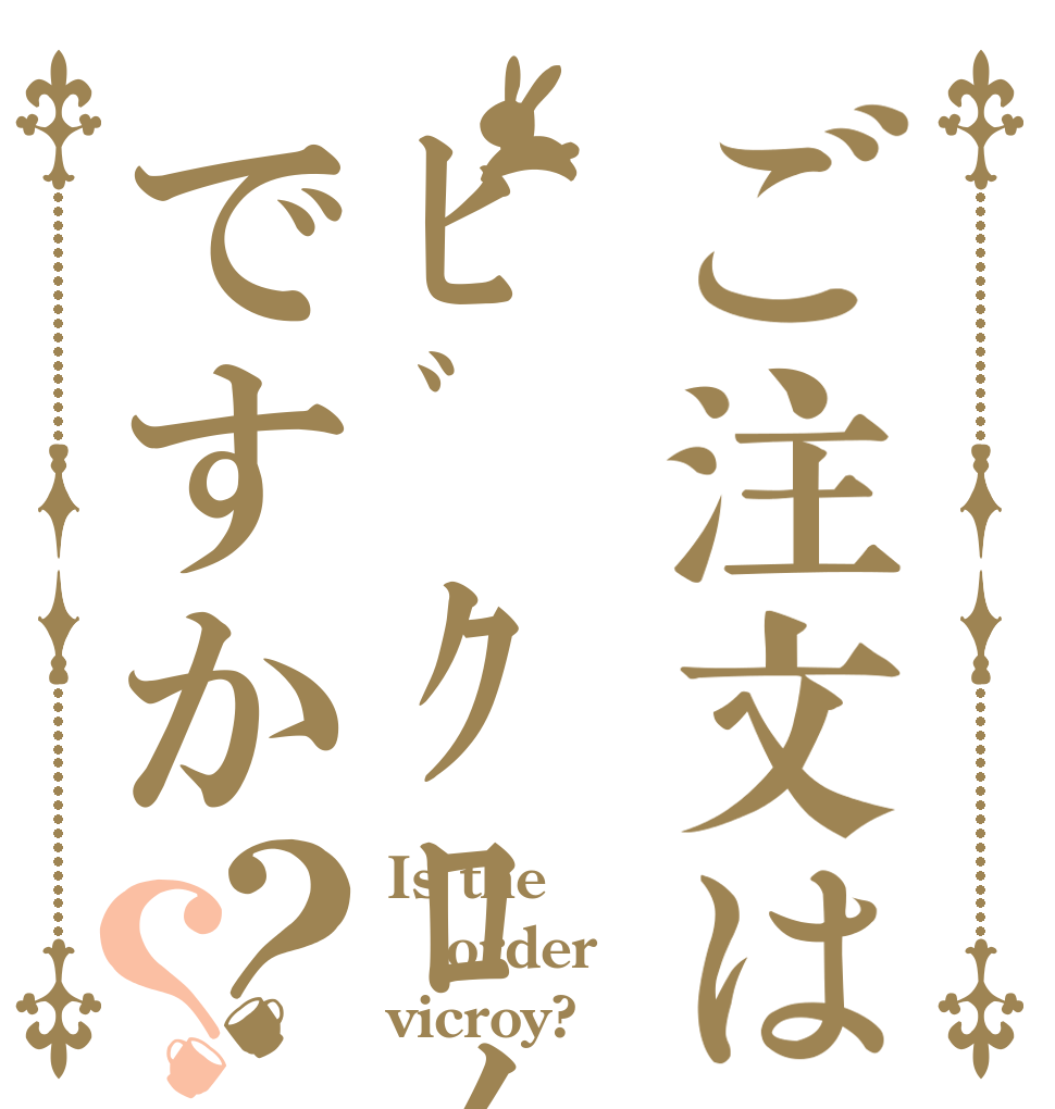 ご注文はﾋﾞｸﾛｲですか？？ Is the order vicroy?