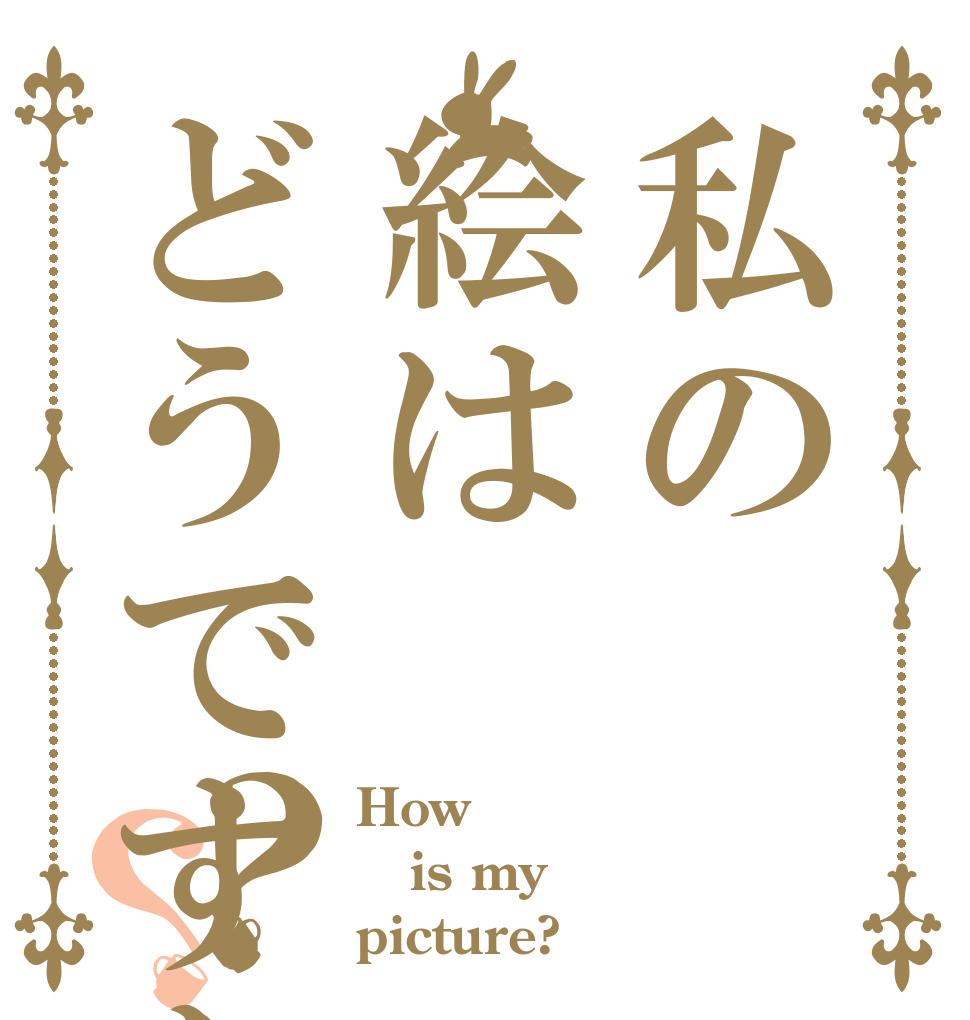 私の絵はどうですか？？ How is my picture?