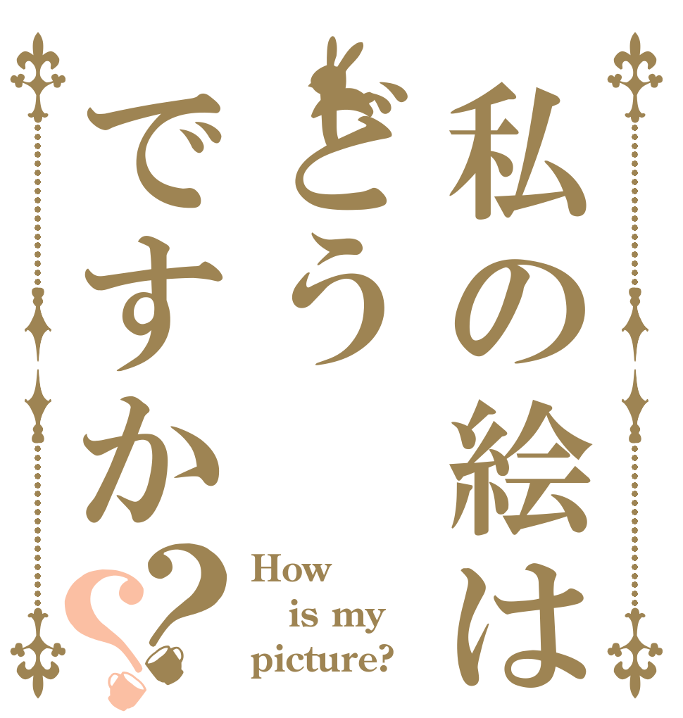 私の絵はどうですか？？ How is my picture?