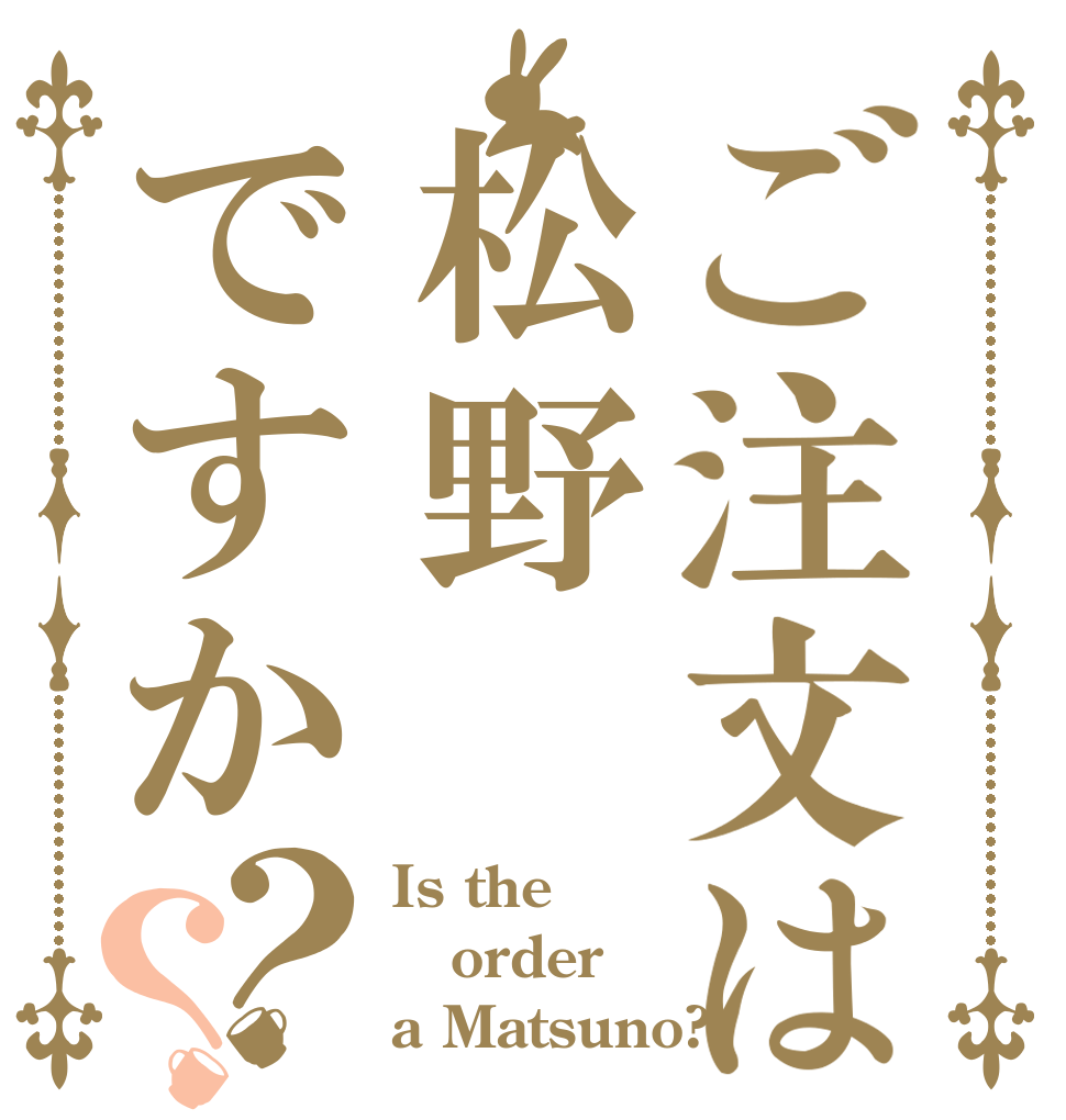 ご注文は松野ですか？？ Is the order a Matsuno?