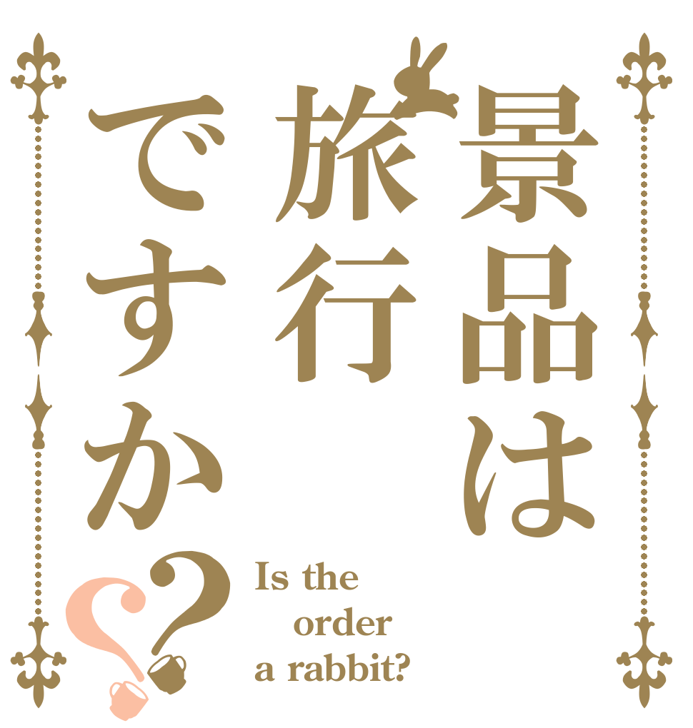 景品は旅行ですか？？ Is the order a rabbit?