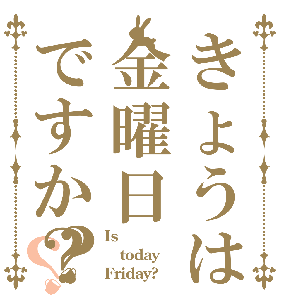 きょうは金曜日ですか？？？ Is  today Friday?