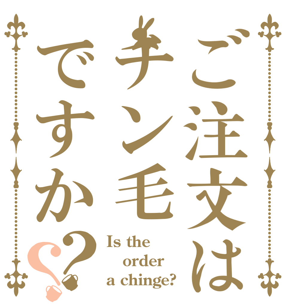 ご注文はチン毛ですか？？ Is the order a chinge?