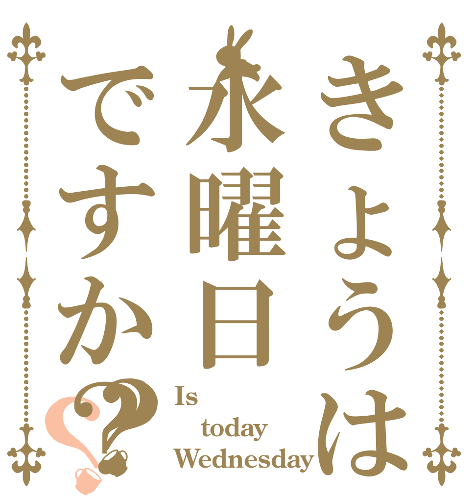 きょうは水曜日ですか？？？ Is  today Wednesday？