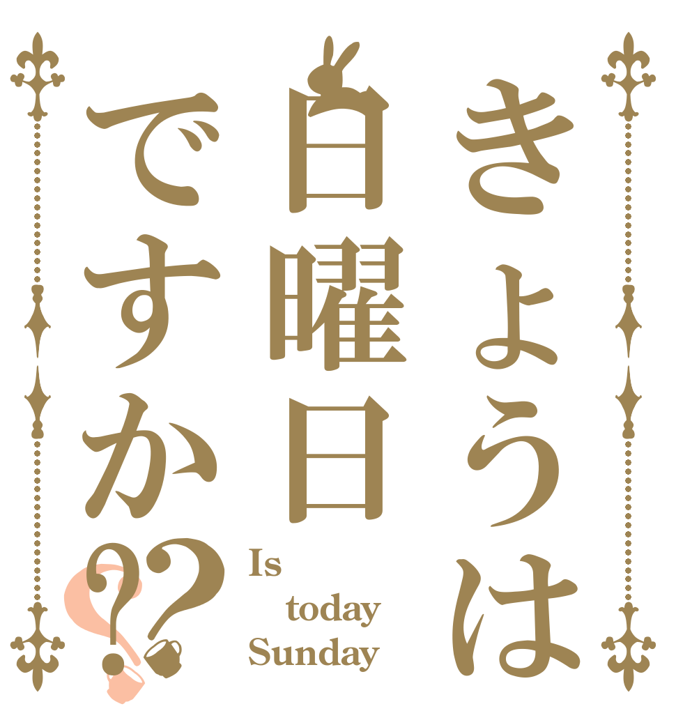 きょうは日曜日ですか?？？ Is  today Sunday？
