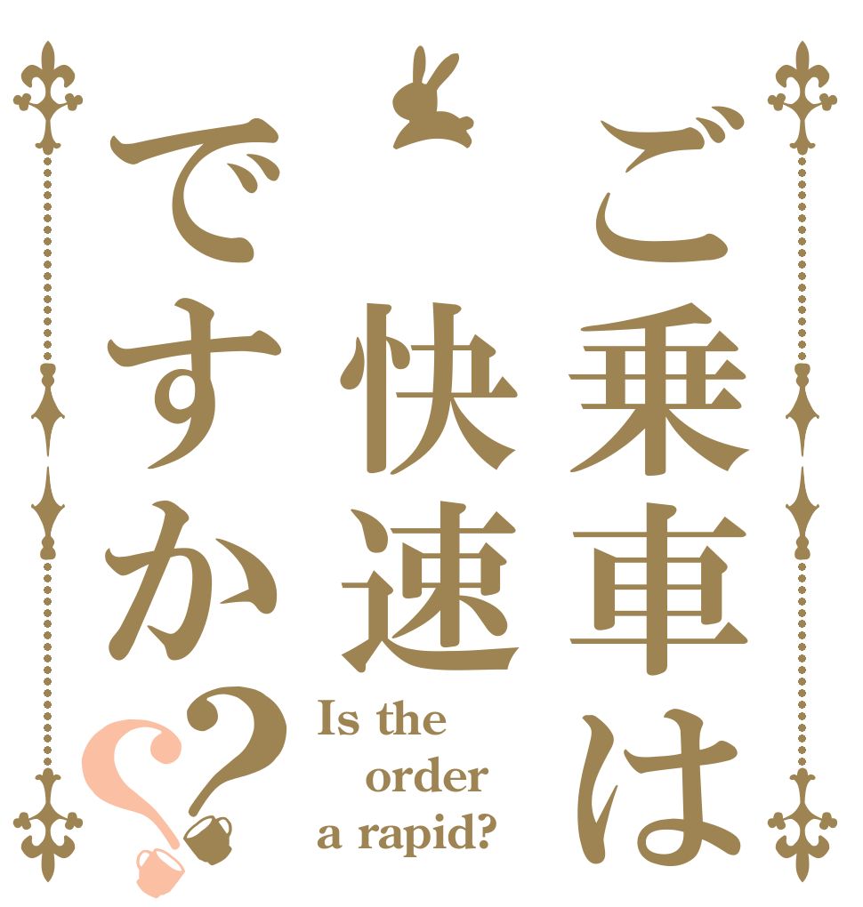 ご乗車は 快速ですか？？ Is the order a rapid?