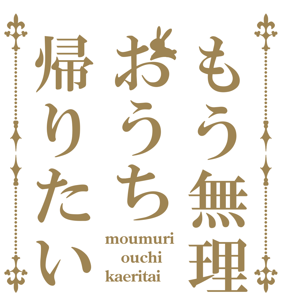 もう無理おうち帰りたい moumuri ouchi kaeritai
