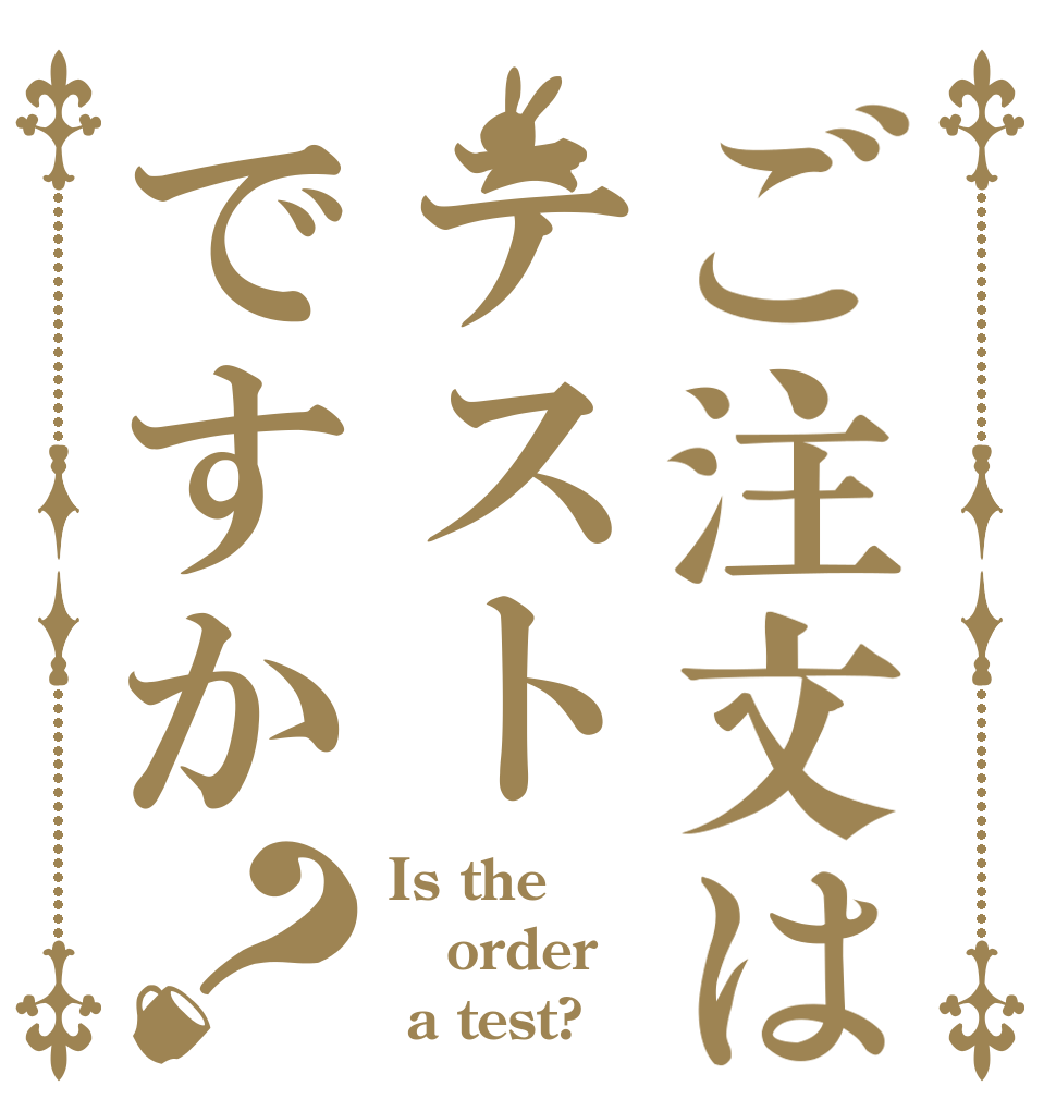 ご注文はテストですか？ Is the order  a test?