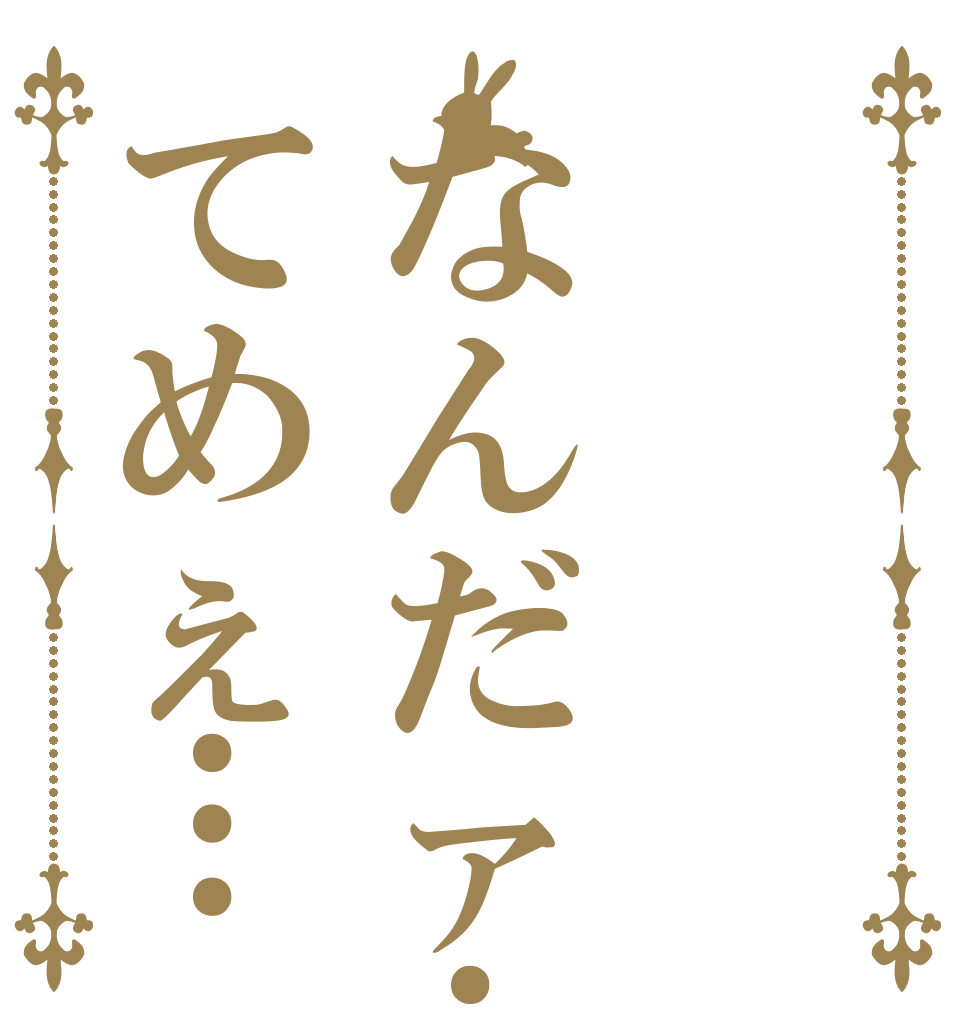 なんだァ…？てめぇ…   