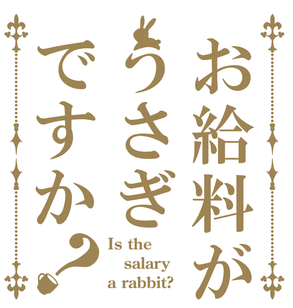 お給料がうさぎですか？ Is the salary a rabbit?