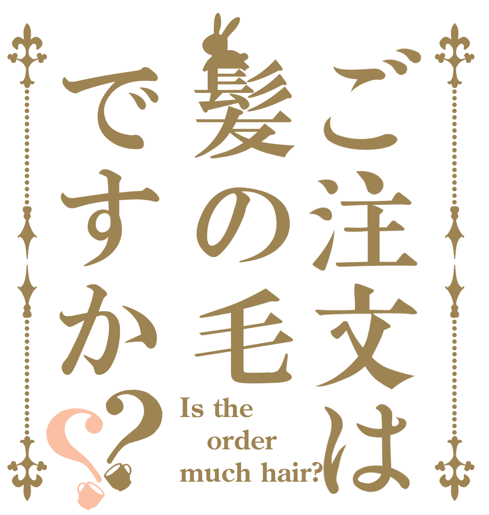 ご注文は髪の毛ですか？？ Is the order much hair?