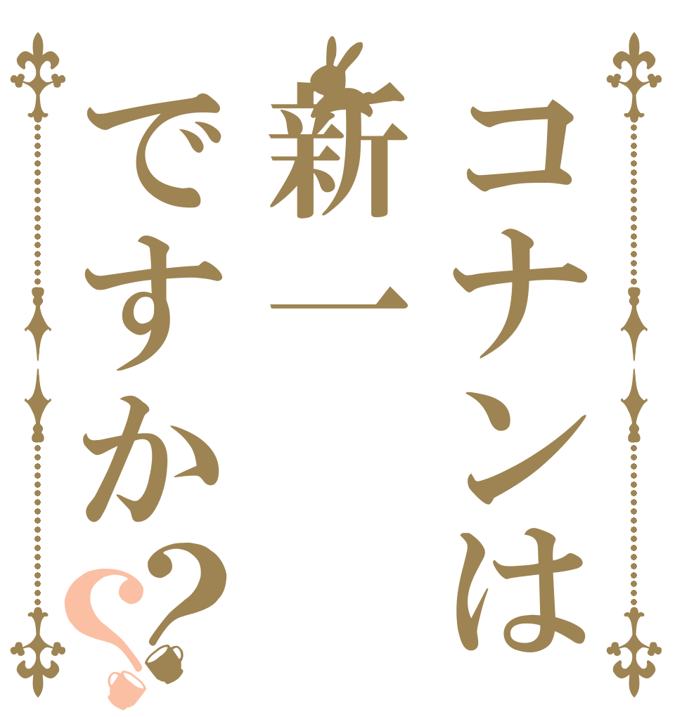 コナンは新一ですか？？   