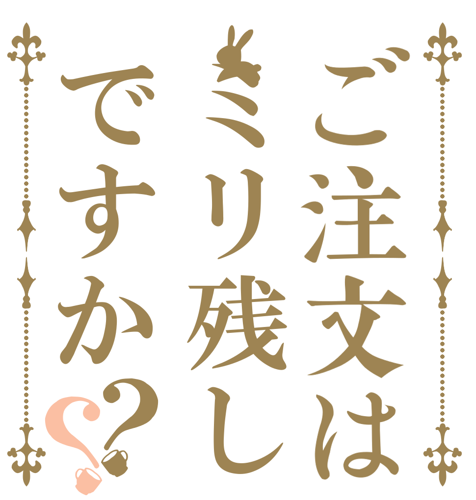 ご注文はミリ残しですか？？   