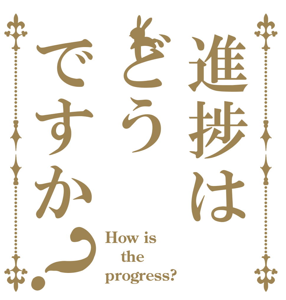 進捗はどうですか？ How is the progress?