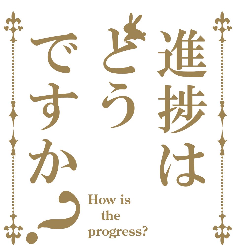 進捗はどうですか？ How is the progress?