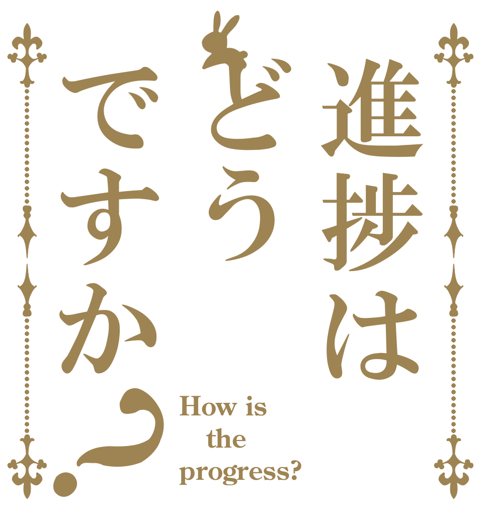 進捗はどうですか？ How is the progress?