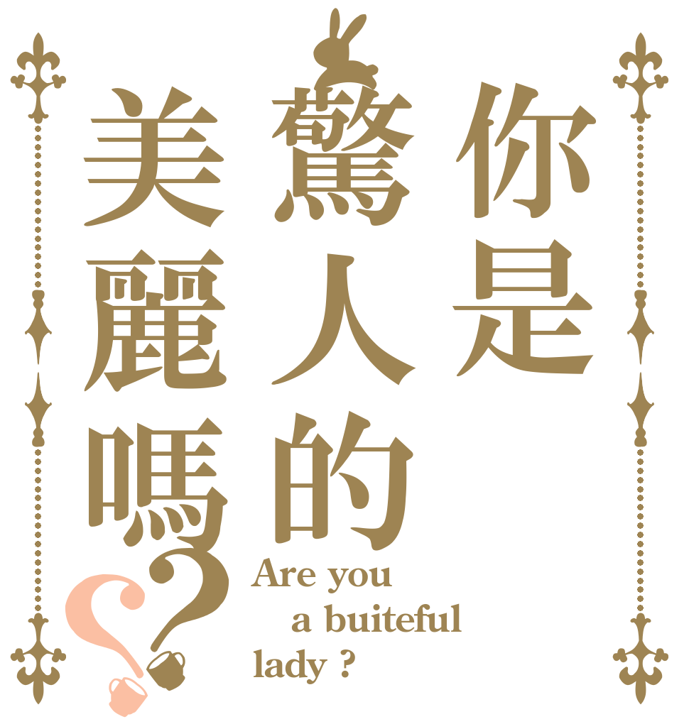 你是驚人的美麗嗎？？ Are you a buiteful lady ?