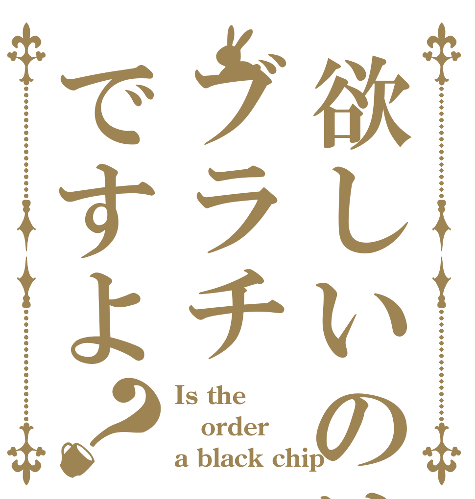 欲しいのはブラチですよ？ Is the order a black chip