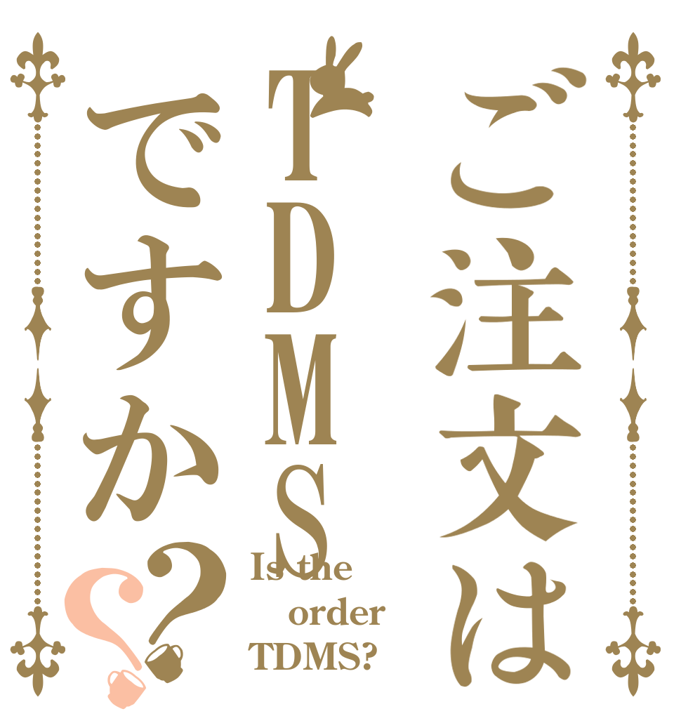 ご注文はTDMSですか？？ Is the order TDMS?