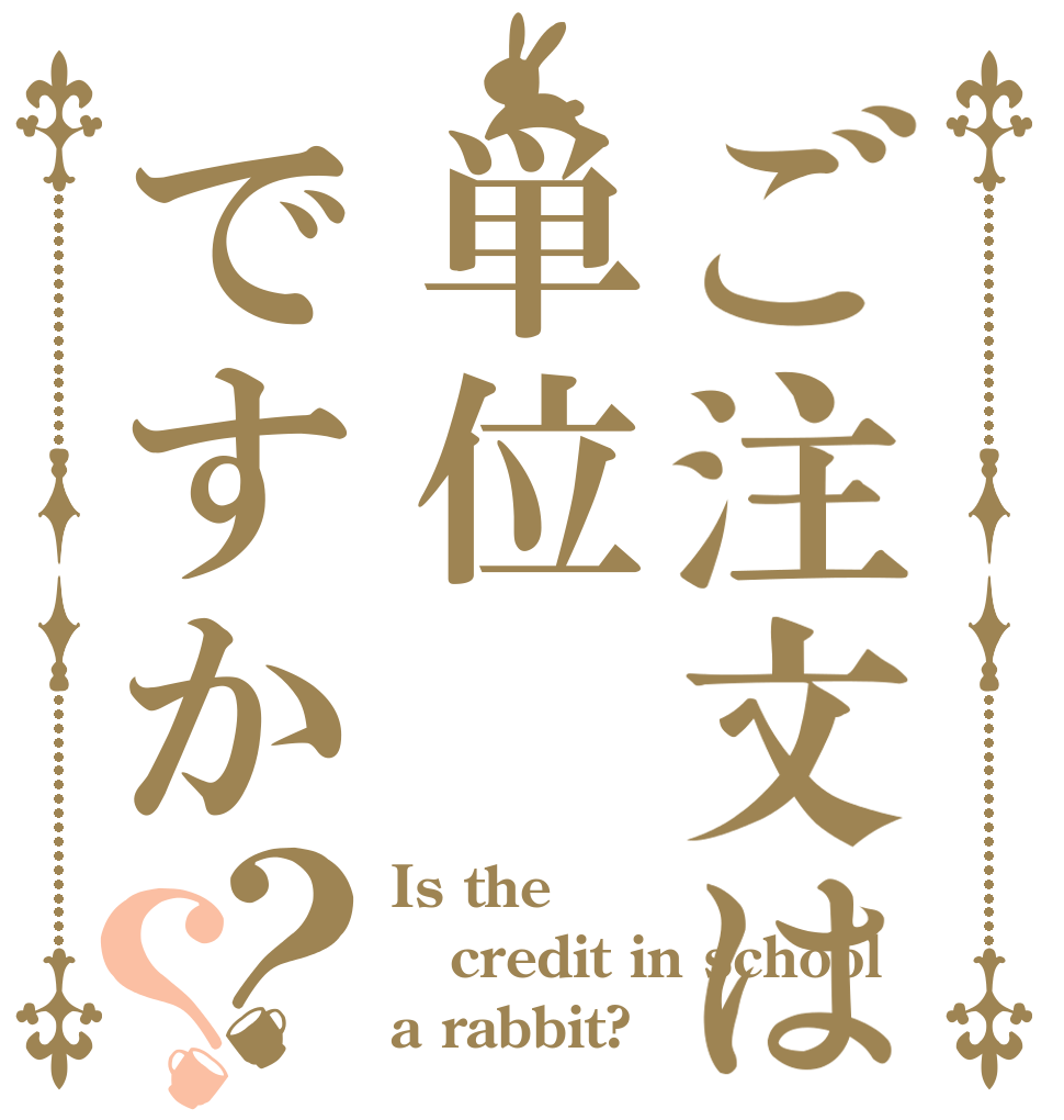 ご注文は単位ですか？？ Is the credit in school a rabbit?