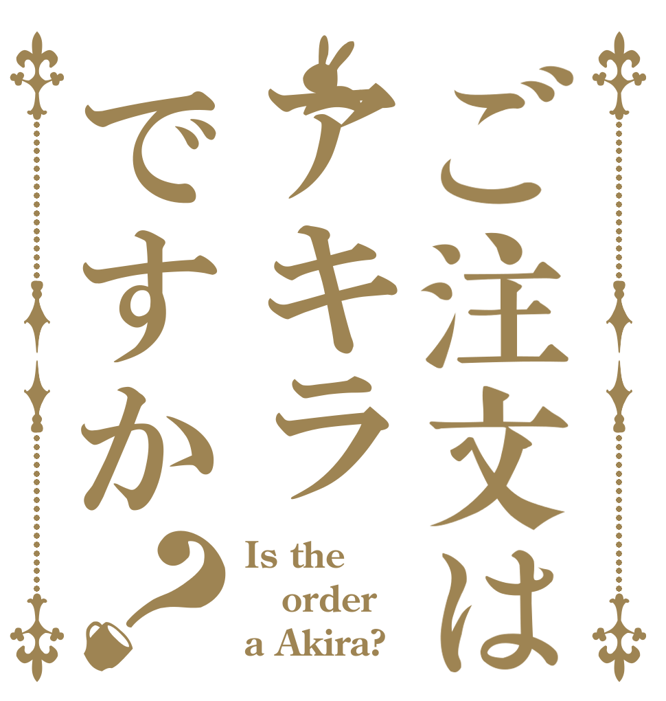 ご注文はアキラですか？ Is the order a Akira?