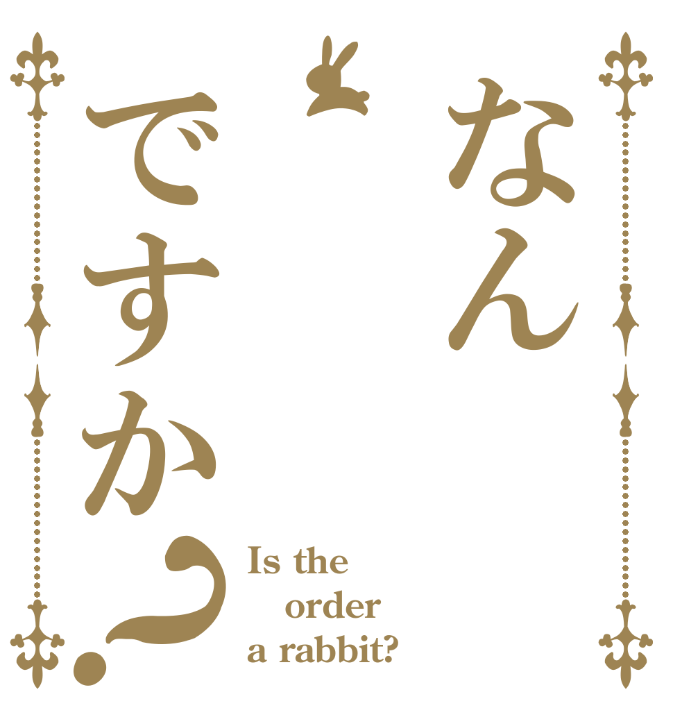 なんですか？ Is the order a rabbit?