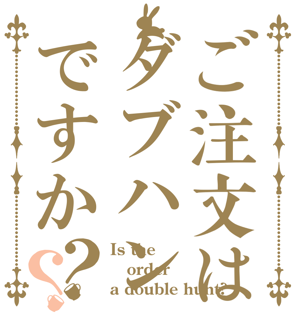 ご注文はダブハンですか？？ Is the order a double hunt?