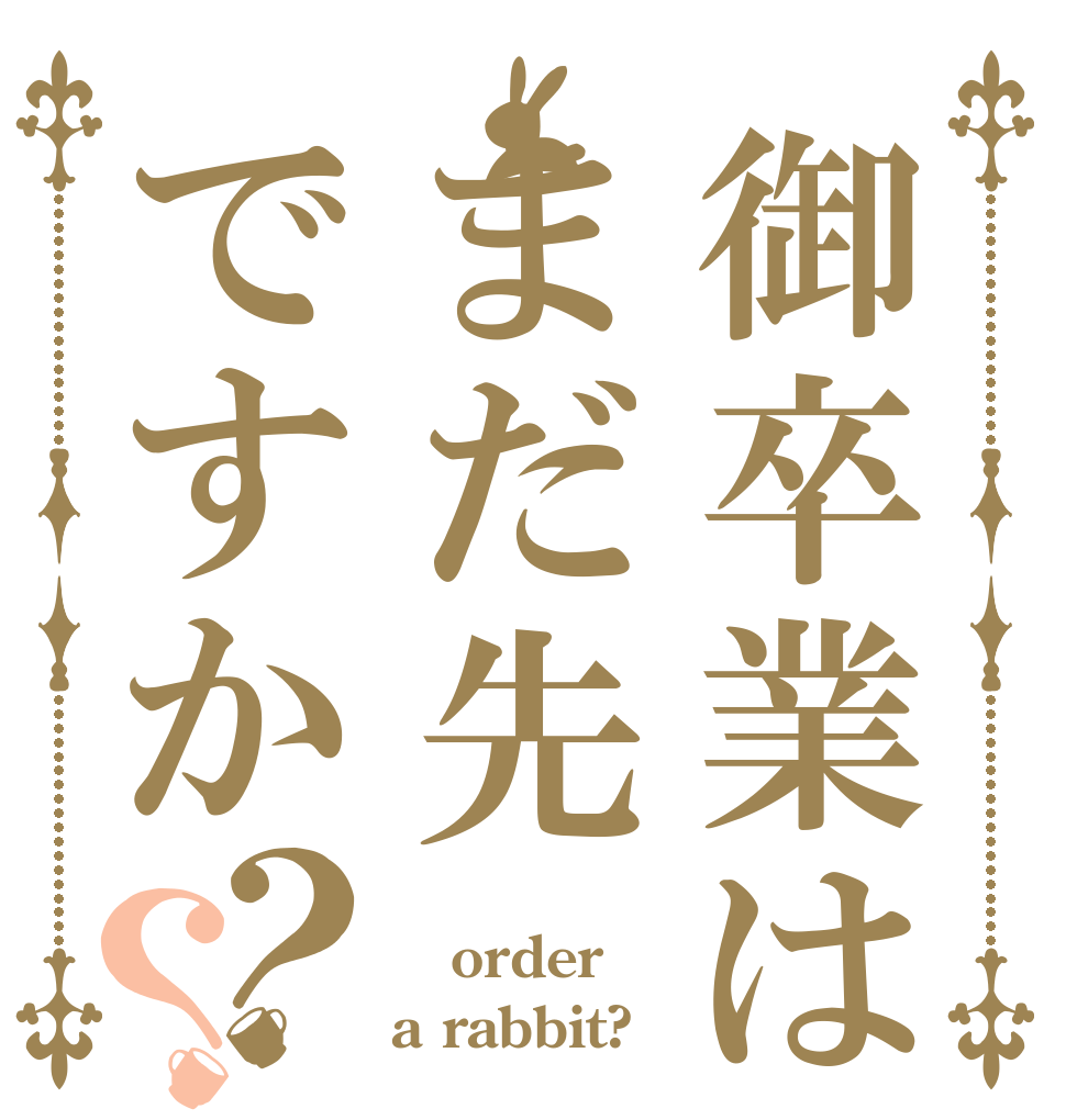 御卒業はまだ先ですか？？  order a rabbit?