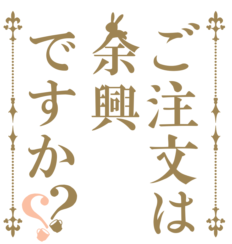 ご注文は余興ですか？？   