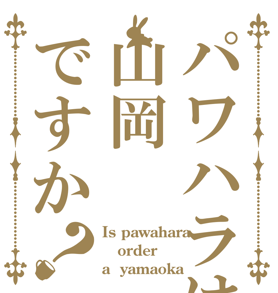 パワハラは山岡ですか？ Is pawahara order a  yamaoka