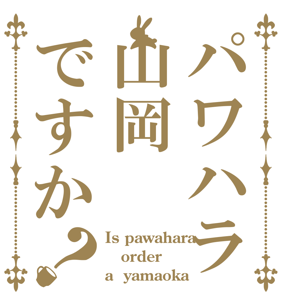 パワハラ山岡ですか？ Is pawahara order a  yamaoka